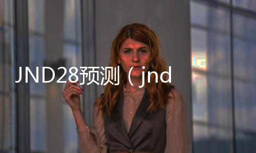JND28预测(jnd28预测工具)