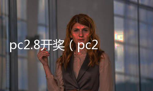 pc2.8开奖(pc28开奖网)